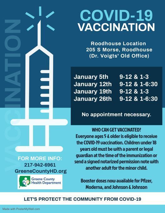 Per the Greene County Health Department, COVID-19 vaccines and boosters are available in Roodhouse tomorrow, January 12th. at 305 S Morse Street (Dr. Voights' old office). The clinic runs from 9am-3pm, but is closed from 12-1pm for a lunch break. Everyone ages 5 & older is eligible to receive the COVID-19 vaccination. Children under 18 must be with a parent or legal guardian or sent with a signed and notarized permission note with another adult. Boosters also available. See our upcoming Events section for more information!